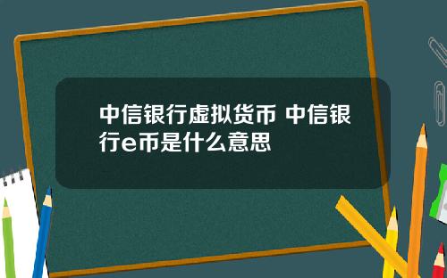 中信银行虚拟货币 中信银行e币是什么意思