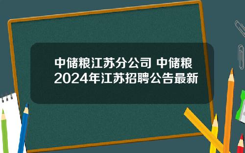 中储粮江苏分公司 中储粮2024年江苏招聘公告最新