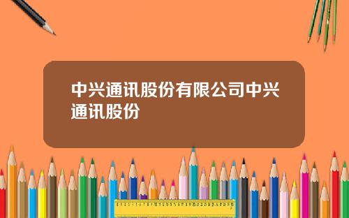 中兴通讯股份有限公司中兴通讯股份