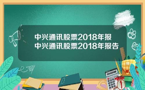 中兴通讯股票2018年报中兴通讯股票2018年报告