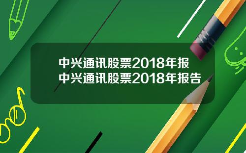 中兴通讯股票2018年报中兴通讯股票2018年报告