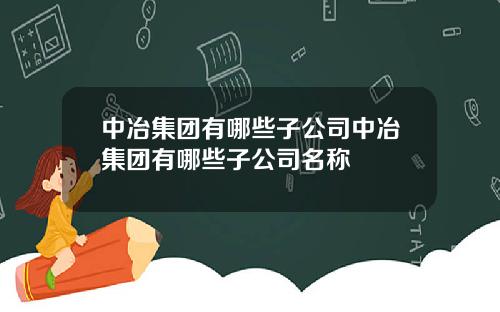 中冶集团有哪些子公司中冶集团有哪些子公司名称