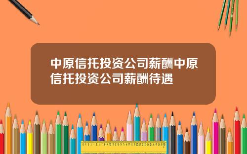 中原信托投资公司薪酬中原信托投资公司薪酬待遇