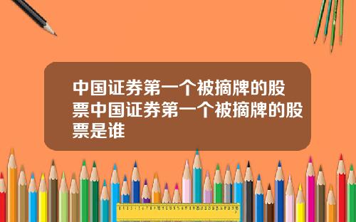 中国证券第一个被摘牌的股票中国证券第一个被摘牌的股票是谁