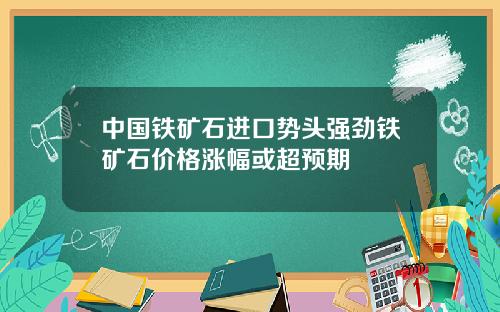 中国铁矿石进口势头强劲铁矿石价格涨幅或超预期