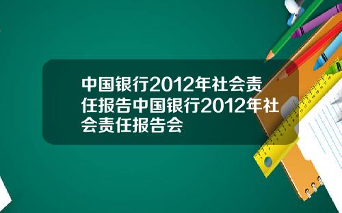 中国银行2012年社会责任报告中国银行2012年社会责任报告会