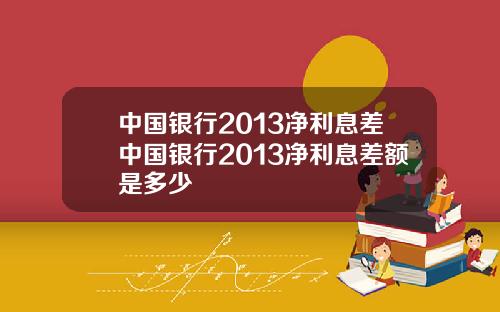 中国银行2013净利息差中国银行2013净利息差额是多少