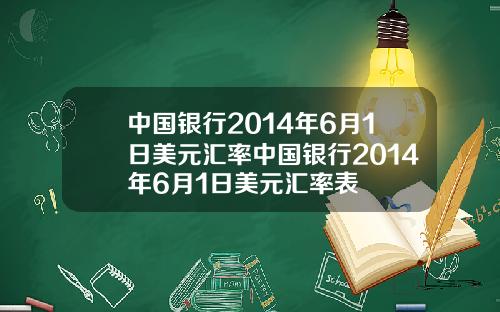 中国银行2014年6月1日美元汇率中国银行2014年6月1日美元汇率表