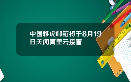 中国雅虎邮箱将于8月19日关闭阿里云接管