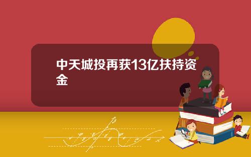 中天城投再获13亿扶持资金