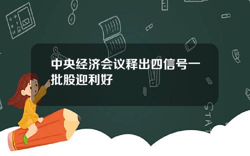 中央经济会议释出四信号一批股迎利好