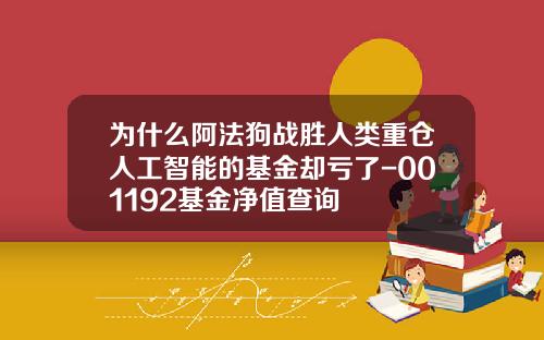 为什么阿法狗战胜人类重仓人工智能的基金却亏了-001192基金净值查询