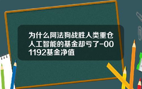 为什么阿法狗战胜人类重仓人工智能的基金却亏了-001192基金净值