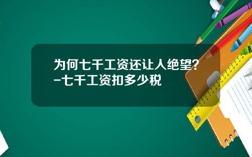 为何七千工资还让人绝望？-七千工资扣多少税