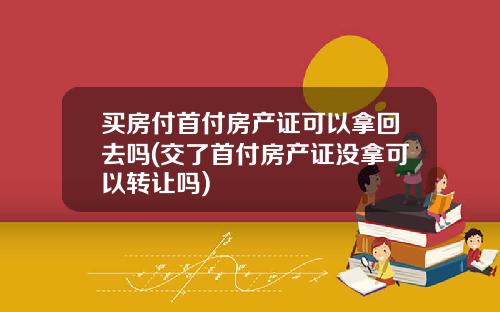 买房付首付房产证可以拿回去吗(交了首付房产证没拿可以转让吗)