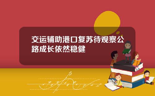 交运辅助港口复苏待观察公路成长依然稳健