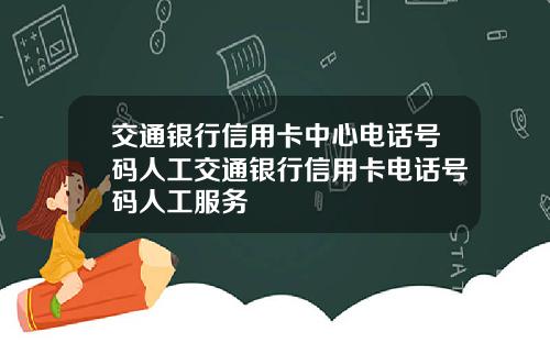 交通银行信用卡中心电话号码人工交通银行信用卡电话号码人工服务