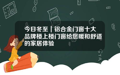 今日冬至｜铝合金门窗十大品牌楼上楼门窗给您暖和舒适的家居体验