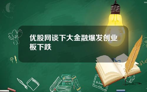 优股网谈下大金融爆发创业板下跌