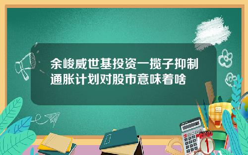 余峻威世基投资一揽子抑制通胀计划对股市意味着啥