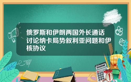 俄罗斯和伊朗两国外长通话讨论纳卡局势叙利亚问题和伊核协议