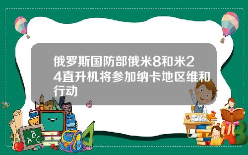 俄罗斯国防部俄米8和米24直升机将参加纳卡地区维和行动