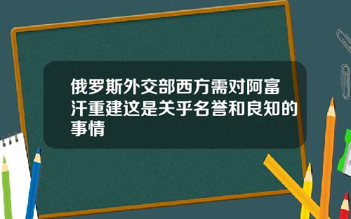 俄罗斯外交部西方需对阿富汗重建这是关乎名誉和良知的事情