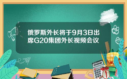 俄罗斯外长将于9月3日出席G20集团外长视频会议