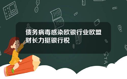 债务病毒感染欧银行业欧盟财长力挺银行税