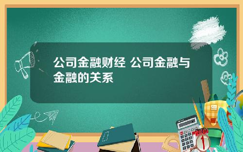 公司金融财经 公司金融与金融的关系