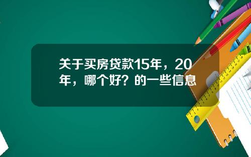 关于买房贷款15年，20年，哪个好？的一些信息