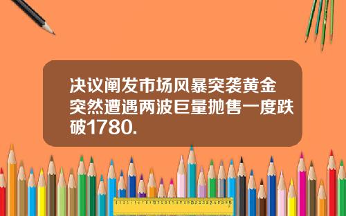 决议阐发市场风暴突袭黄金突然遭遇两波巨量抛售一度跌破1780.