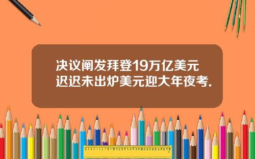 决议阐发拜登19万亿美元迟迟未出炉美元迎大年夜考.