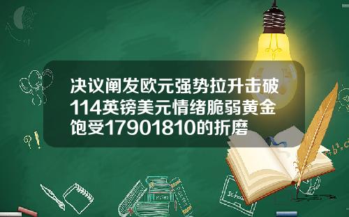 决议阐发欧元强势拉升击破114英镑美元情绪脆弱黄金饱受17901810的折磨.