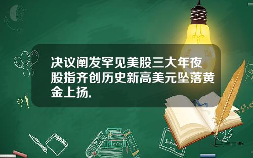 决议阐发罕见美股三大年夜股指齐创历史新高美元坠落黄金上扬.