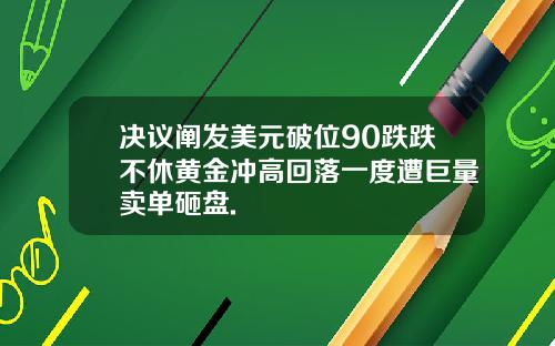 决议阐发美元破位90跌跌不休黄金冲高回落一度遭巨量卖单砸盘.