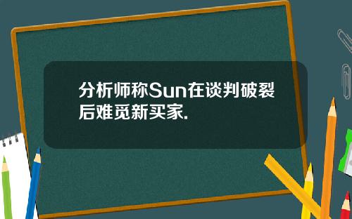 分析师称Sun在谈判破裂后难觅新买家.