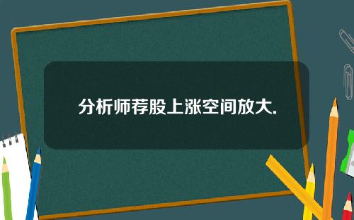 分析师荐股上涨空间放大.