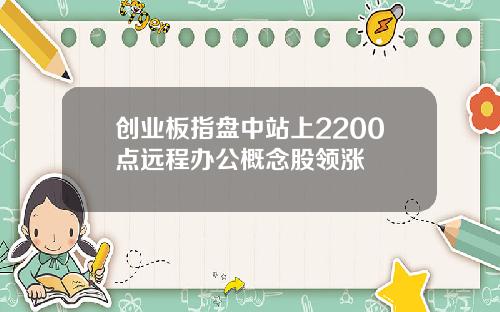 创业板指盘中站上2200点远程办公概念股领涨