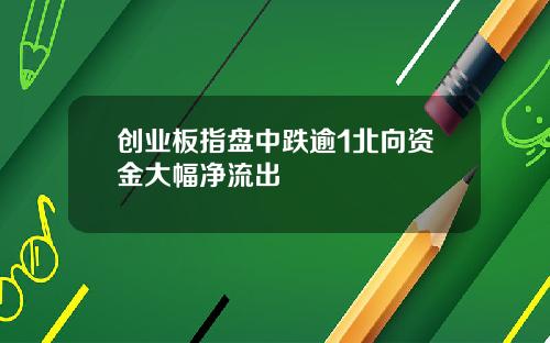 创业板指盘中跌逾1北向资金大幅净流出