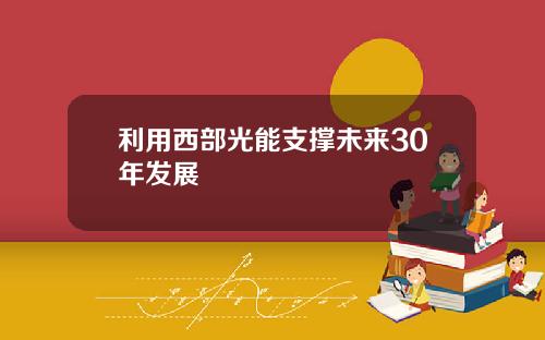 利用西部光能支撑未来30年发展