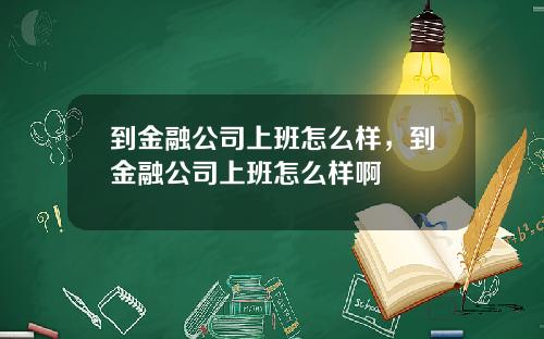 到金融公司上班怎么样，到金融公司上班怎么样啊