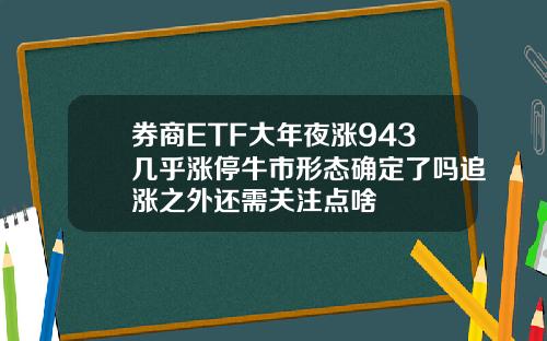 券商ETF大年夜涨943几乎涨停牛市形态确定了吗追涨之外还需关注点啥