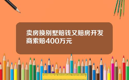 卖房换别墅赔钱又赔房开发商索赔400万元