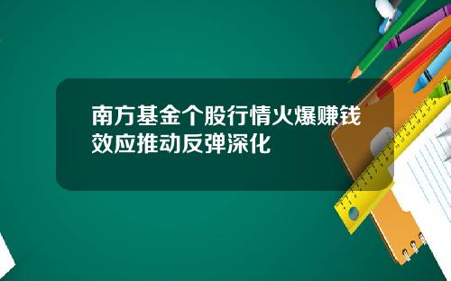 南方基金个股行情火爆赚钱效应推动反弹深化