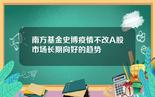 南方基金史博疫情不改A股市场长期向好的趋势