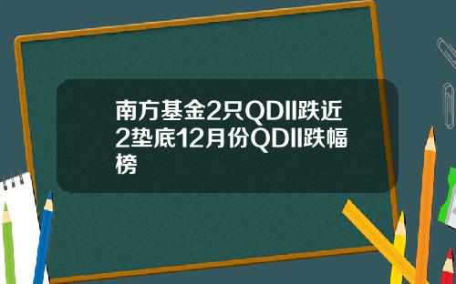 南方基金2只QDII跌近2垫底12月份QDII跌幅榜