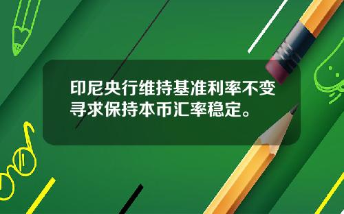 印尼央行维持基准利率不变寻求保持本币汇率稳定。