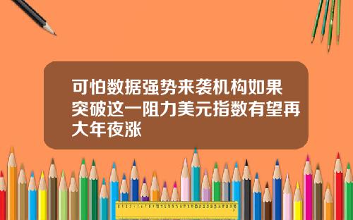 可怕数据强势来袭机构如果突破这一阻力美元指数有望再大年夜涨