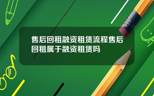 售后回租融资租赁流程售后回租属于融资租赁吗